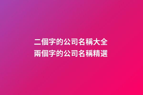 二個字的公司名稱大全 兩個字的公司名稱精選-第1張-公司起名-玄機派